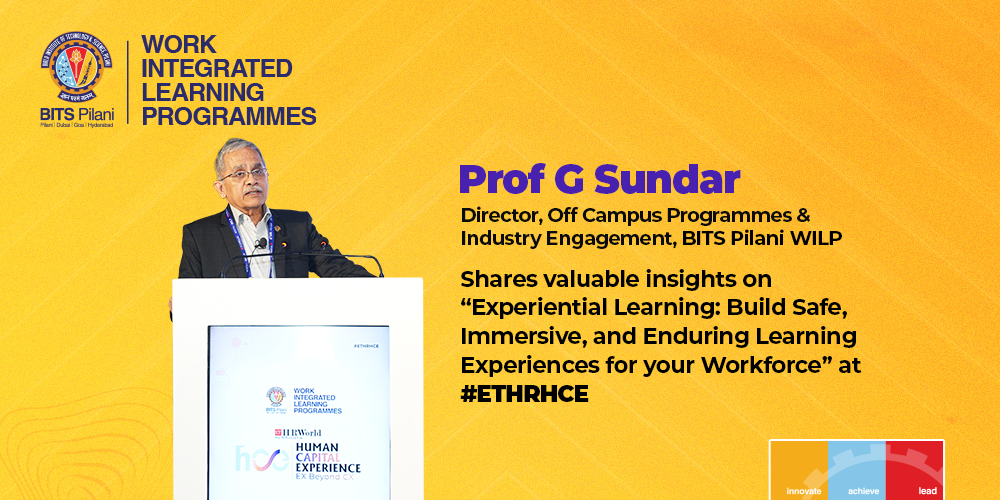 Prof. G. Sundar, Director Off Campus Programmes and Industry Engagement —BITS Pilani, WILP, shares how we can create safe, immersive, and enduring workplace learning experiences to improve employee experiences